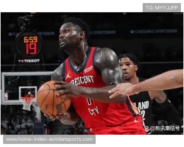 新奥尔良鹈鹕禁区主导，锡安威廉森持续冲击